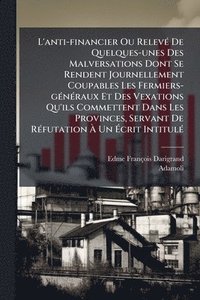 bokomslag L'anti-financier Ou RelevÃ(c) De Quelques-unes Des Malversations Dont Se Rendent Journellement Coupables Les Fermiers-gÃ(c)nÃ(c)raux Et Des Vexations