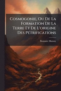 bokomslag Cosmogonie, Ou De La Formation De La Terre Et De L'origine Des PÃ(c)trifications