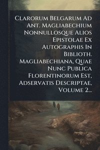 bokomslag Clarorum Belgarum Ad Ant. Magliabechium Nonnullosque Alios Epistolae Ex Autographis In Biblioth. Magliabechiana, Quae Nunc Publica Florentinorum Est, Adservatis Descriptae, Volume 2...
