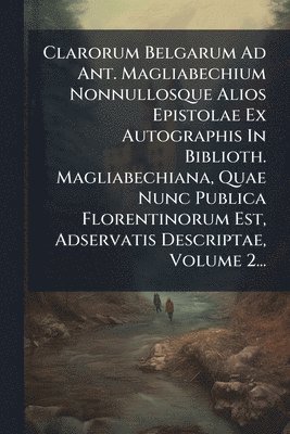 bokomslag Clarorum Belgarum Ad Ant. Magliabechium Nonnullosque Alios Epistolae Ex Autographis In Biblioth. Magliabechiana, Quae Nunc Publica Florentinorum Est, Adservatis Descriptae, Volume 2...