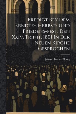 bokomslag Predigt Bey Dem Erndte-, Herbst- Und Friedens-fest, Den Xxiv. Trinit. 1801 In Der Neuen Kirche Gesprochen