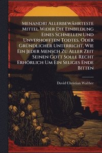 bokomslag Menandri Allerbewährteste Mittel Wider Die Einbildung Eines Schnellen Und Unverhofften Todtes, Oder GrÃ1/4ndlicher Unterricht, Wie Ein Jeder Mensch Zu
