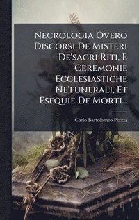 bokomslag Necrologia Overo Discorsi De Misteri De'sacri Riti, E Ceremonie Ecclesiastiche Ne'funerali, Et Esequie De Morti...