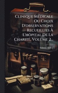 bokomslag Clinique MÃ©dicale Ou Choix D'observations Recueillies Ã¿ L'hÃ¿pital De La CharitÃ©, Volume 2...