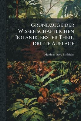 Matthias Jacob Schleiden - GrundzÃ1/4ge der Wissenschaftlichen Botanik, erster Theil, dritte Auflage, Häftad