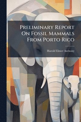 Harold Elmer Anthony - Preliminary Report On Fossil Mammals From Porto Rico, Häftad