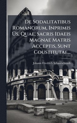 bokomslag De Sodalitatibus Romanorum, Inprimis Ã?s, Quae, Sacris Idaeis Magnae Matris Acceptis, Sunt Coustitutae...