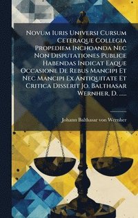bokomslag Novum Iuris Universi Cursum Ceteraque Collegia Propediem Inchoanda Nec Non Disputationes Publice Habendas Indicat Eaque Occasione De Rebus Mancipi Et