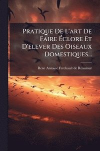 bokomslag Pratique De L'art De Faire Ã¿clore Et D'elever Des Oiseaux Domestiques...