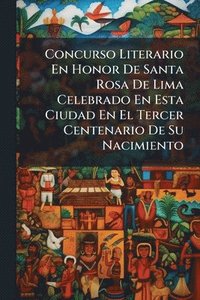 bokomslag Concurso Literario En Honor De Santa Rosa De Lima Celebrado En Esta Ciudad En El Tercer Centenario De Su Nacimiento