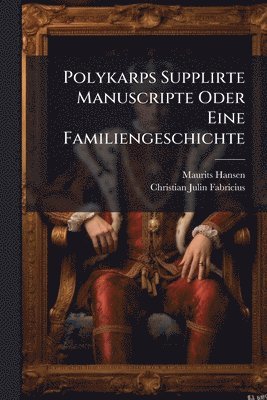 Polykarps Supplirte Manuscripte Oder Eine Familiengeschichte