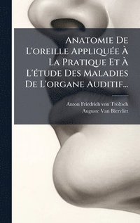 bokomslag Anatomie De L'oreille AppliquÃ©e Ã¿ La Pratique Et Ã¿ L'Ã©tude Des Maladies De L'organe Auditif...
