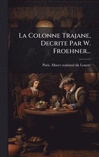 bokomslag La Colonne Trajane, Decrite Par W. Froehner...