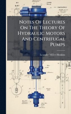 Leander Miller Hoskins - Notes Of Lectures On The Theory Of Hydraulic Motors And Centrifugal Pumps, Inbunden