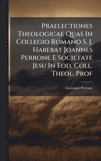 bokomslag Praelectiones Theologicae Quas In Collegio Romano S. J. Habebat Joannes Perrone E Societate Jesu In Eod. Coll. Theol. Prof