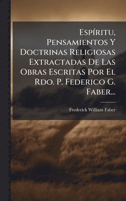 bokomslag EspÃ-ritu, Pensamientos Y Doctrinas Religiosas Extractadas De Las Obras Escritas Por El Rdo. P. Federico G. Faber...