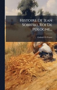 bokomslag Histoire De Jean Sobieski, Roi De Pologne...
