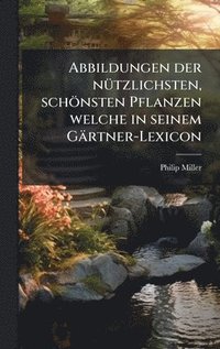 bokomslag Abbildungen der nÃ1/4tzlichsten, schönsten Pflanzen welche in seinem Gärtner-Lexicon