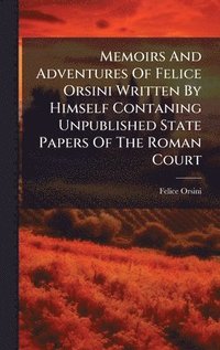 bokomslag Memoirs And Adventures Of Felice Orsini Written By Himself Contaning Unpublished State Papers Of The Roman Court