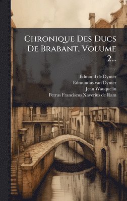 Chronique Des Ducs De Brabant, Volume 2...