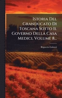 bokomslag Istoria Del Granducato Di Toscana Sotto Il Governo Della Casa Medici, Volume 8...