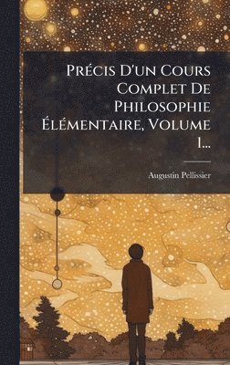PrÃ(c)cis D'un Cours Complet De Philosophie ÃlÃ(c)mentaire, Volume 1...