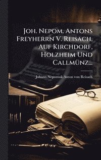 bokomslag Joh. Nepom. Antons Freyherrn V. Reisach, Auf Kirchdorf, Holzheim Und CallmÃ¼nz...