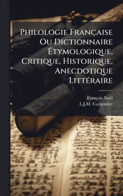 François Noël, L J M Carpentier - Philologie Française Ou Dictionnaire Ãtymologique, Critique, Historique, Anecdotique LittÃ(c)raire, Inbunden