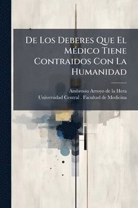 bokomslag De Los Deberes Que El MÃ(c)dico Tiene Contraidos Con La Humanidad