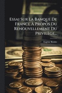 bokomslag Essai Sur La Banque De France Ã¿ Propos Du Renouvellement Du Privilège...