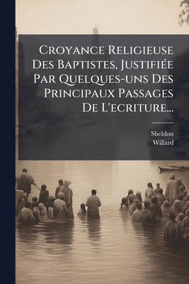 Willard - Croyance Religieuse Des Baptistes, JustifiÃ(c)e Par Quelques-uns Des Principaux Passages De L'ecriture..., Häftad