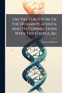 bokomslag On The Structure Of The Human Placenta, And Its Connections With The Uterus, &c