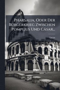 bokomslag Pharsalia, Oder Der BÃ1/4rgerkrieg Zwischen Pompejus Und Cäsar...