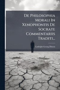 bokomslag De Philosophia Morali In Xenophontis De Socrate Commentariis Traditi...