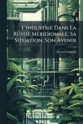 bokomslag L'industrie Dans La Russie MÃ(c)ridionale, Sa Situation, Son Avenir