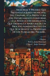 bokomslag Memorial Y Pruebas Que Presenta La Junta Municipal Del Chapare, A La Prefectura Del Departamento Conforme Ã La ResoluciÃ3n Legislativa Que Ordena La Apertura De Un Proceso Administrativo En Que Se ...