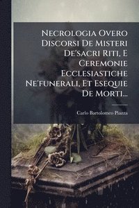 bokomslag Necrologia Overo Discorsi De Misteri De'sacri Riti, E Ceremonie Ecclesiastiche Ne'funerali, Et Esequie De Morti...