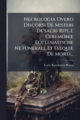 bokomslag Necrologia Overo Discorsi De Misteri De'sacri Riti, E Ceremonie Ecclesiastiche Ne'funerali, Et Esequie De Morti...