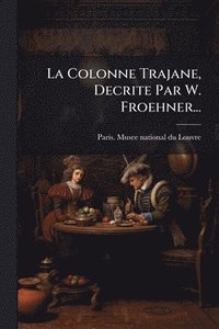 bokomslag Colonne Trajane, Decrite Par W. Froehner...