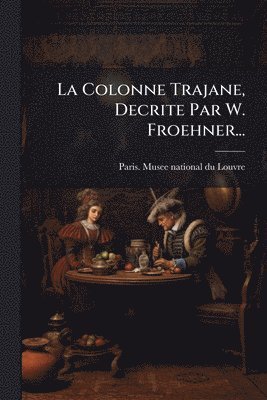 bokomslag Colonne Trajane, Decrite Par W. Froehner...