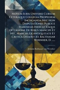 bokomslag Novum Iuris Universi Cursum Ceteraque Collegia Propediem Inchoanda Nec Non Disputationes Publice Habendas Indicat Eaque Occasione De Rebus Mancipi Et
