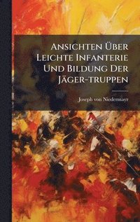 bokomslag Ansichten Ã¿ber Leichte Infanterie Und Bildung Der JÃ¿ger-truppen
