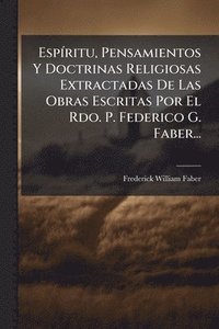 bokomslag EspÃ-ritu, Pensamientos Y Doctrinas Religiosas Extractadas De Las Obras Escritas Por El Rdo. P. Federico G. Faber...
