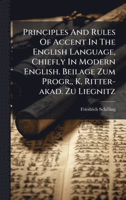 Friedrich Schilling - Principles And Rules Of Accent In The English Language, Chiefly In Modern English. Beilage Zum Progr., K. Ritter-akad. Zu Liegnitz, Inbunden