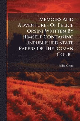 bokomslag Memoirs And Adventures Of Felice Orsini Written By Himself Contaning Unpublished State Papers Of The Roman Court