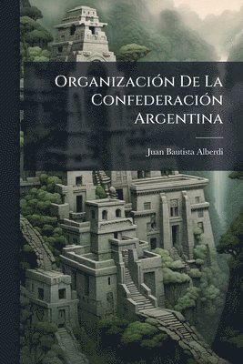 Juan Bautista Alberdi - OrganizaciÃ3n De La ConfederaciÃ3n Argentina, Häftad