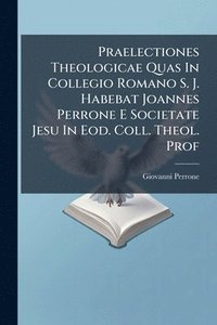 bokomslag Praelectiones Theologicae Quas In Collegio Romano S. J. Habebat Joannes Perrone E Societate Jesu In Eod. Coll. Theol. Prof