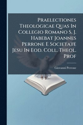bokomslag Praelectiones Theologicae Quas In Collegio Romano S. J. Habebat Joannes Perrone E Societate Jesu In Eod. Coll. Theol. Prof