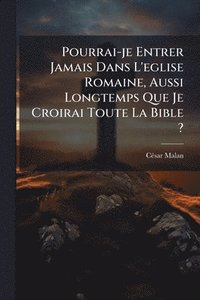 bokomslag Pourrai-je Entrer Jamais Dans L'eglise Romaine, Aussi Longtemps Que Je Croirai Toute La Bible ?