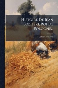 bokomslag Histoire De Jean Sobieski, Roi De Pologne...